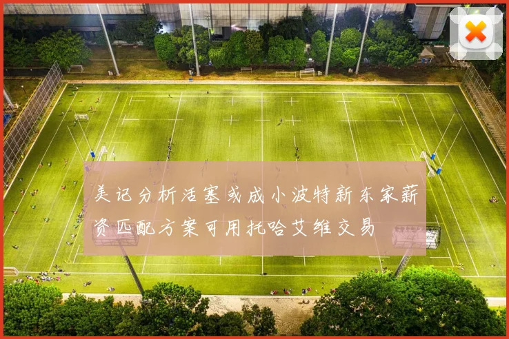 美记分析活塞或成小波特新东家薪资匹配方案可用托哈艾维交易