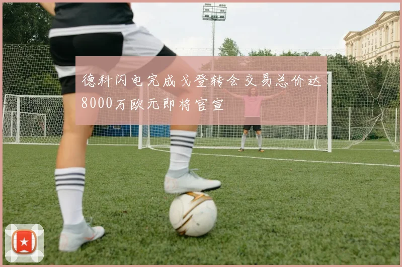 德科闪电完成戈登转会交易总价达8000万欧元即将官宣