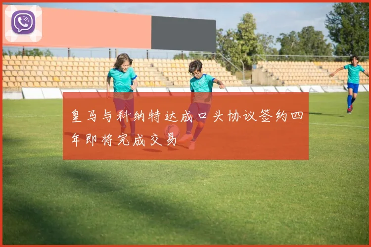 皇马与科纳特达成口头协议签约四年即将完成交易