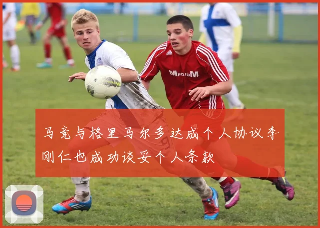 马竞与格里马尔多达成个人协议李刚仁也成功谈妥个人条款