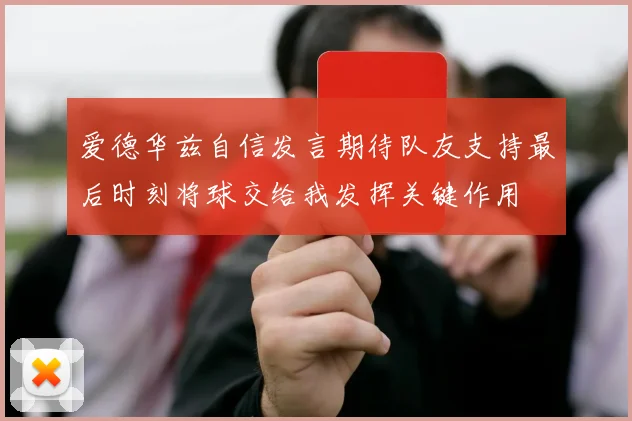 爱德华兹自信发言期待队友支持最后时刻将球交给我发挥关键作用