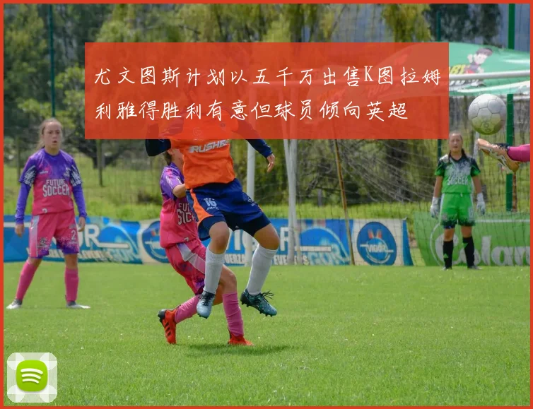 尤文图斯计划以五千万出售K图拉姆利雅得胜利有意但球员倾向英超