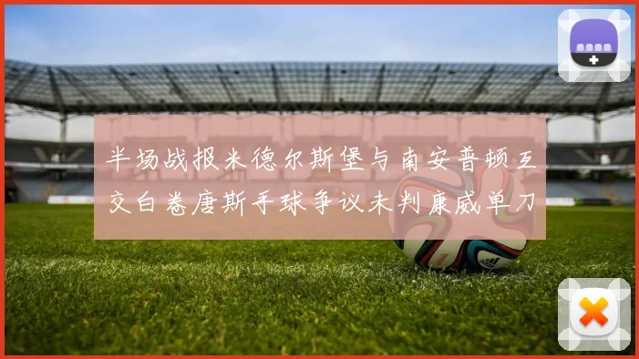 半场战报米德尔斯堡与南安普顿互交白卷唐斯手球争议未判康威单刀击中立柱