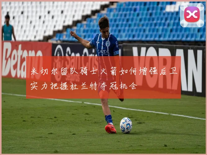 米切尔留队骑士火箭如何增强后卫实力把握杜兰特夺冠机会