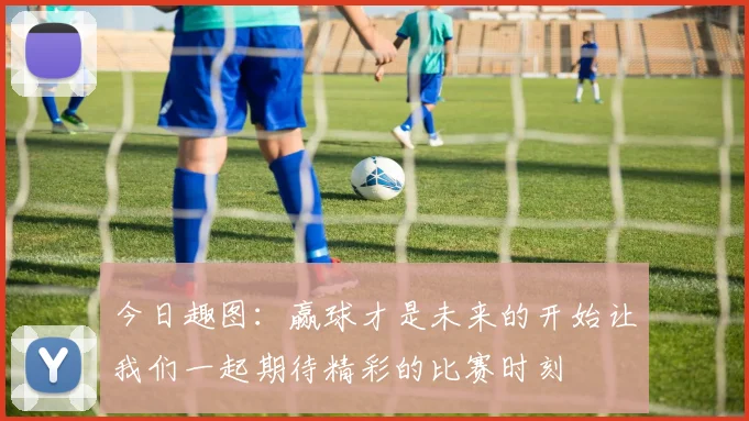 今日趣图：赢球才是未来的开始让我们一起期待精彩的比赛时刻