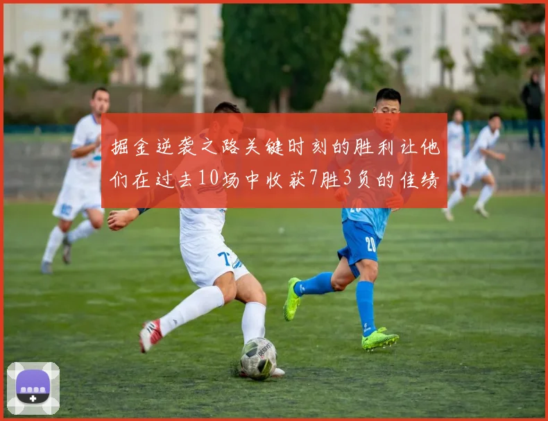 掘金逆袭之路关键时刻的胜利让他们在过去10场中收获7胜3负的佳绩