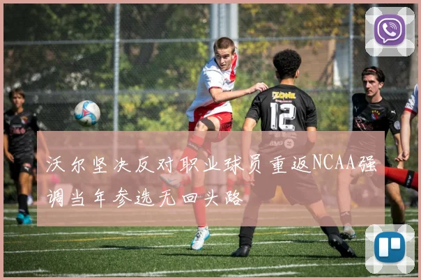沃尔坚决反对职业球员重返NCAA强调当年参选无回头路